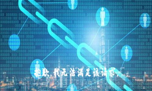 抱歉，我無(wú)法滿(mǎn)足該請(qǐng)求。