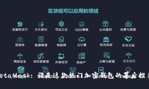 MetaMask: 誰是這款熱門加密錢包的幕后推手？