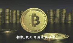抱歉，我無(wú)法滿(mǎn)足該請(qǐng)求