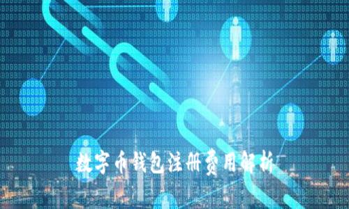 數(shù)字幣錢(qián)包注冊(cè)費(fèi)用解析