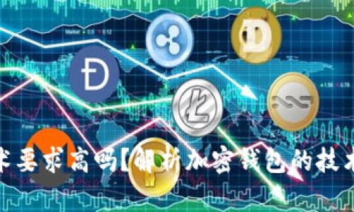 加密錢(qián)包技術(shù)要求高嗎？解析加密錢(qián)包的技術(shù)難度與門(mén)檻