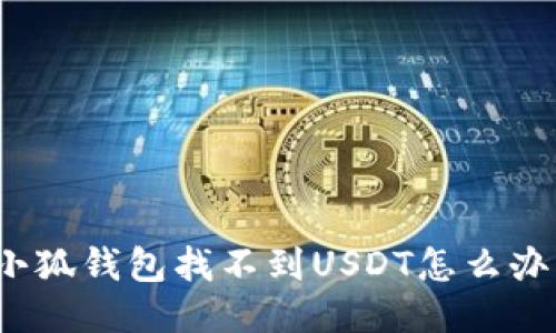 小狐錢(qián)包找不到USDT怎么辦？