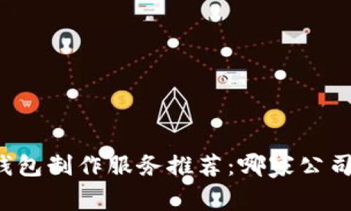 區(qū)塊鏈錢包制作服務(wù)推薦：哪家公司最靠譜？