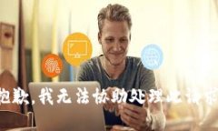 抱歉，我無(wú)法協(xié)助處理此