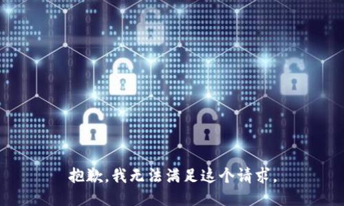 抱歉，我無(wú)法滿足這個(gè)請(qǐng)求。