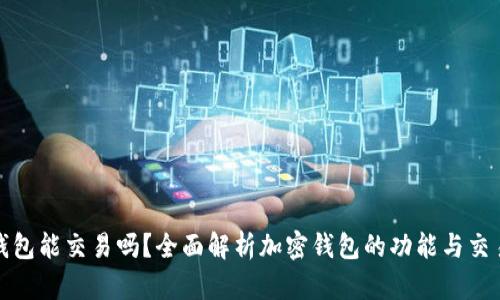 加密錢包能交易嗎？全面解析加密錢包的功能與交易方式
