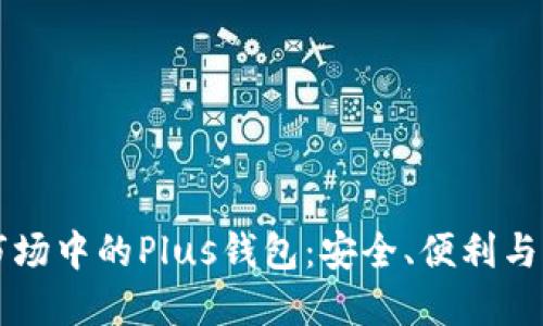 區(qū)塊鏈?zhǔn)袌?chǎng)中的Plus錢包：安全、便利與未來(lái)發(fā)展