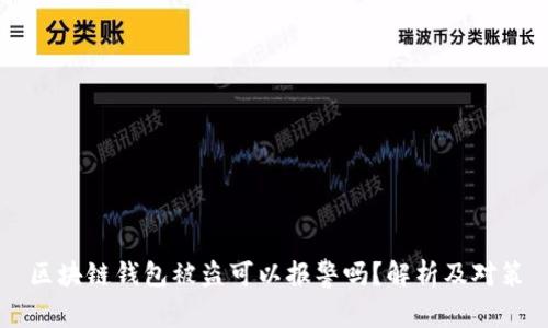 區(qū)塊鏈錢包被盜可以報警嗎？解析及對策