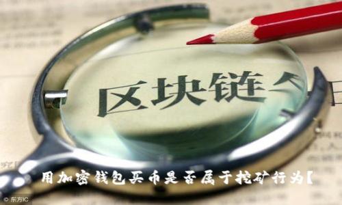  用加密錢包買幣是否屬于挖礦行為？