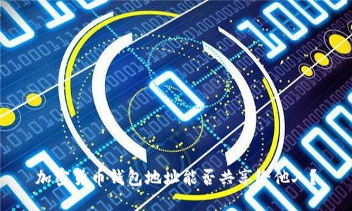 加密貨幣錢包地址能否共享給他人？