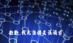 抱歉，我無(wú)法滿(mǎn)足該請(qǐng)求