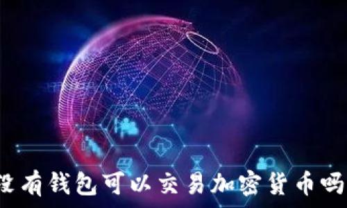  
沒(méi)有錢(qián)包可以交易加密貨幣嗎？