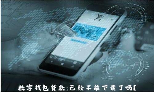 
數(shù)字錢包貸款：已經不能下載了嗎？