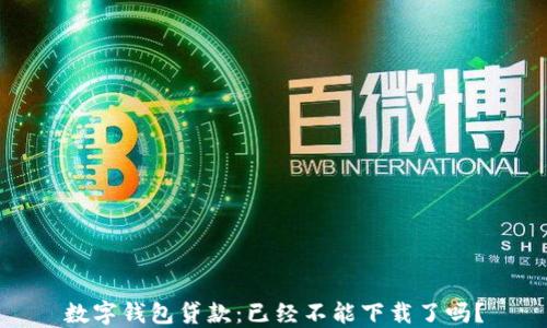 
數(shù)字錢包貸款：已經不能下載了嗎？