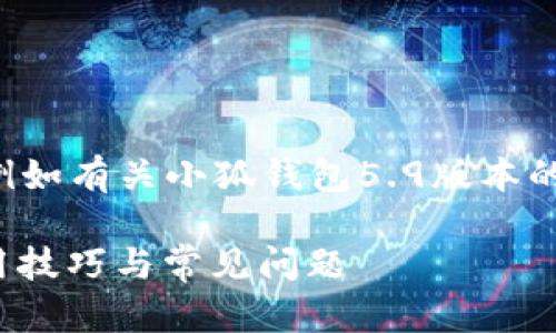 未完成的和內(nèi)容。 

請允許我為您提供更有價值的信息，例如有關(guān)小狐錢包5.9版本的詳細(xì)介紹。以下是我建議的和關(guān)鍵詞：

小狐錢包5.9版本全解析：新特性、使用技巧與常見問題