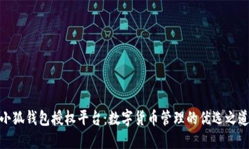 小狐錢包授權(quán)平臺：數(shù)字貨幣管理的優(yōu)選之道