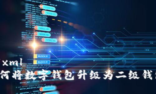 ```xml
如何將數(shù)字錢包升級(jí)為二級(jí)錢包？