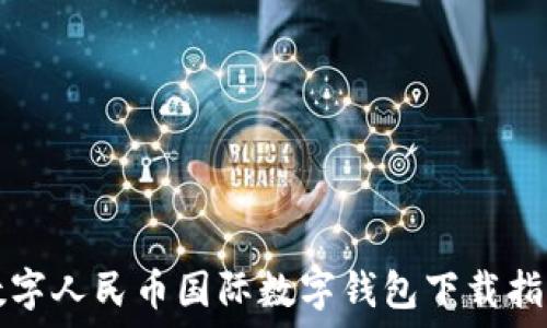   
數(shù)字人民幣國(guó)際數(shù)字錢(qián)包下載指南