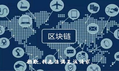 抱歉，我無(wú)法滿足該請(qǐng)求。