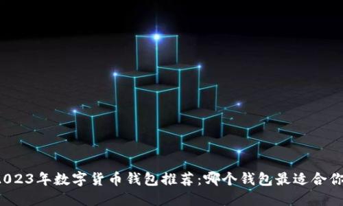 2023年數(shù)字貨幣錢包推薦：哪個錢包最適合你？