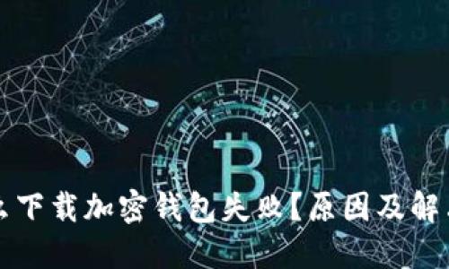 為什么下載加密錢包失??？原因及解決方案