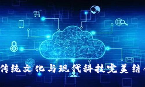 五行數(shù)字錢包：將傳統(tǒng)文化與現(xiàn)代科技完美結合的創(chuàng)新金融工具