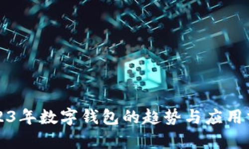 2023年數(shù)字錢包的趨勢(shì)與應(yīng)用分析