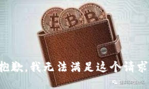 抱歉，我無(wú)法滿(mǎn)足這個(gè)請(qǐng)求。