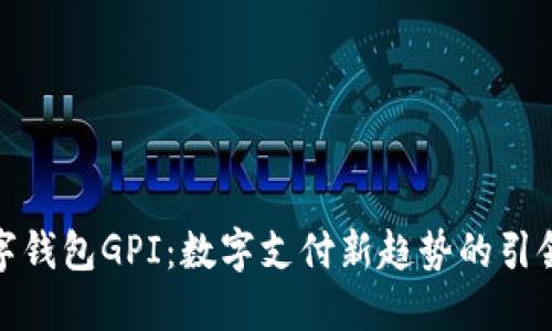 數(shù)字錢包GPI：數(shù)字支付新趨勢(shì)的引領(lǐng)者