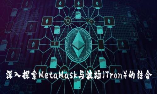 深入探索MetaMask與波場(chǎng)（Tron）的結(jié)合