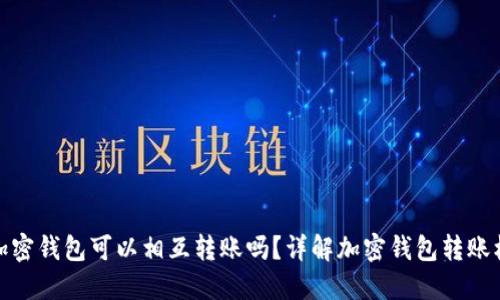 各加密錢包可以相互轉(zhuǎn)賬嗎？詳解加密錢包轉(zhuǎn)賬機(jī)制