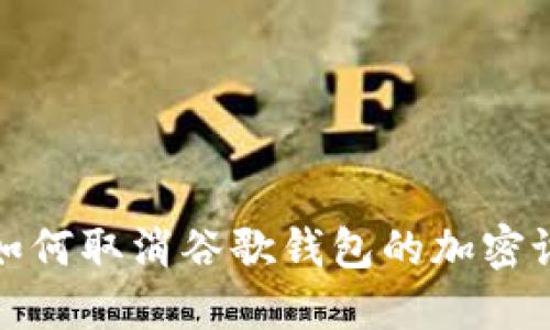 : 如何取消谷歌錢包的加密設置
