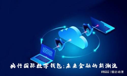 央行國(guó)際數(shù)字錢(qián)包：未來(lái)金融的新潮流