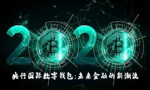 央行國(guó)際數(shù)字錢(qián)包：未來(lái)金融的新潮流