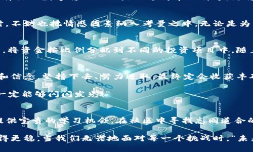   如何選擇份子錢(qián)包的數(shù)字：你的完美理財(cái)助手 / 
 guanjianci 份子錢(qián)包,數(shù)字選擇,理財(cái)助手 /guanjianci 

引言：理財(cái)新選擇
在這個(gè)經(jīng)濟(jì)快速發(fā)展的時(shí)代，理財(cái)似乎成為每個(gè)人生活中不可或缺的一部分。在琳瑯滿(mǎn)目的理財(cái)工具中，“份子錢(qián)包”逐漸走進(jìn)了大家的視野。它的出現(xiàn)不僅讓我們對(duì)理財(cái)?shù)哪Ｊ接辛巳碌恼J(rèn)知，更在實(shí)際操作中提供了極大的便利。那么，怎樣選擇份子錢(qián)包中的數(shù)字，才會(huì)讓我們的理財(cái)旅程更加順暢呢？

什么是份子錢(qián)包？
簡(jiǎn)單來(lái)說(shuō)，份子錢(qián)包是一種以“分子”邏輯為基礎(chǔ)的電子錢(qián)包。在傳統(tǒng)的理財(cái)工具中，我們往往需要對(duì)比和分析各種投資產(chǎn)品，而份子錢(qián)包則把這些復(fù)雜的財(cái)務(wù)管理簡(jiǎn)化為一種直觀(guān)的數(shù)字形式。其核心理念是將個(gè)人的資金分為若干“份”，每一份都可以單獨(dú)管理，達(dá)到更為靈活的理財(cái)效果。

為何選擇數(shù)字關(guān)鍵？
“選擇數(shù)字對(duì)于份子錢(qián)包而言，猶如選擇地圖上的方向?！边@句話(huà)道出了設(shè)計(jì)初衷的精髓。正確的數(shù)字可以幫助我們精確管理財(cái)務(wù)，讓我們的資金運(yùn)作更為高效。在選擇數(shù)字時(shí)，有幾點(diǎn)是需要我們認(rèn)真思考的：

目標(biāo)設(shè)定：你希望實(shí)現(xiàn)什么？
在選定份子錢(qián)包的數(shù)字之前，首先需明確自己的理財(cái)目標(biāo)。在不同的人生階段，我們的需求和目標(biāo)各不相同。有的人可能希望為子女的教育積攢資金，而有的人則可能在籌備一次旅行。確定理財(cái)目標(biāo)后，再來(lái)選擇對(duì)應(yīng)的數(shù)字，將更加有效！

風(fēng)險(xiǎn)承受能力：你能接受多少？
說(shuō)到理財(cái)，風(fēng)險(xiǎn)無(wú)疑是繞不開(kāi)的話(huà)題。“風(fēng)險(xiǎn)越大，收益越高”，這句古老的諺語(yǔ)在那里等著你去發(fā)現(xiàn)。因此，了解自己的風(fēng)險(xiǎn)承受能力是選擇份子錢(qián)包數(shù)字的關(guān)鍵之一。若你是一個(gè)穩(wěn)妥型的投資者，那么選擇低風(fēng)險(xiǎn)的數(shù)字可能更加適合；相反，若你希望追求高額回報(bào)，或許可以大膽一點(diǎn)，但一定要做好風(fēng)險(xiǎn)管理的準(zhǔn)備！

投資類(lèi)型：多樣化選擇的魅力
份子錢(qián)包提供了豐富的投資選擇，如何在其中選擇合適的數(shù)字來(lái)平衡自己的資產(chǎn)組合，便成了理財(cái)者的重要任務(wù)。無(wú)論是股票、債券，還是房地產(chǎn)，這些投資背后都有各自適合的數(shù)字。多樣化的選擇不僅可以分散風(fēng)險(xiǎn)，還能實(shí)現(xiàn)資金的最佳配置！

市場(chǎng)分析：一份良好的市場(chǎng)直覺(jué)
在做出選擇時(shí)，我們還必須對(duì)市場(chǎng)有一個(gè)基本的了解。經(jīng)濟(jì)環(huán)境、市場(chǎng)走勢(shì)等因素都會(huì)影響我們的決策。正因如此，時(shí)刻關(guān)注市場(chǎng)動(dòng)態(tài)，具備一定的市場(chǎng)分析能力，是選擇數(shù)字時(shí)不可或缺的技能。“把握先機(jī)，立于不敗之地！”多么令人振奮的道理??！

綜合考量與數(shù)字選擇的優(yōu)勢(shì)
選擇數(shù)字不僅僅是一個(gè)簡(jiǎn)單的數(shù)學(xué)問(wèn)題，而是綜合了個(gè)人的目標(biāo)、風(fēng)險(xiǎn)傾向、市場(chǎng)分析等多方面的考量。若能夠合理綜合這些信息，所選擇出的數(shù)字將不僅僅是一個(gè)簡(jiǎn)單的符號(hào)，更將成為你理財(cái)夢(mèng)的起點(diǎn)！

情感因素的考慮
在理財(cái)?shù)倪^(guò)程中，情感也在潛移默化中影響著我們的決策。每一個(gè)選擇都有可能與我們的生活息息相關(guān)，因此在考慮資金的合理分配時(shí)，不妨也把情感因素納入考量之中。無(wú)論是為了實(shí)現(xiàn)家庭和睦，還是為了給自己以及家人創(chuàng)造更美好的未來(lái)，情感所帶來(lái)的驅(qū)動(dòng)力是無(wú)價(jià)的！

如何進(jìn)行實(shí)際操作？
選擇好數(shù)字后，接下來(lái)的步驟便是如何進(jìn)行實(shí)際操作。不妨跟隨簡(jiǎn)單的步驟來(lái)進(jìn)行：首先，確定自己的預(yù)算，接著在份子錢(qián)包中選擇開(kāi)戶(hù)，將資金按比例分配到不同的投資項(xiàng)目中。隨著你逐步進(jìn)行投資，根據(jù)市場(chǎng)動(dòng)態(tài)調(diào)整數(shù)字，便能讓你的資金在逐步增長(zhǎng)中實(shí)現(xiàn)理想的收益。

總結(jié)：理財(cái)旅途的開(kāi)始
選擇份子錢(qián)包的數(shù)字并不是一件簡(jiǎn)單的事情，但它更像是一場(chǎng)精彩的旅程。在這條旅途上，我們要不斷地探索和學(xué)習(xí)，調(diào)整自己的策略和信念。堅(jiān)持下去、努力進(jìn)取，最終定會(huì)收獲豐碩的果實(shí)！“愿每一個(gè)選擇都能帶給你幸福和富足！”

理財(cái)從來(lái)不是一成不變的，我們需要靈活應(yīng)對(duì)市場(chǎng)的不斷變化，順應(yīng)我們的個(gè)人需求，選擇最適合自己的份子錢(qián)包數(shù)字。“相信自己，你一定能夠閃閃發(fā)光！”

附錄：分享經(jīng)驗(yàn)與交流
在理財(cái)?shù)牡缆飞?，交流和分享?jīng)驗(yàn)也是一個(gè)非常重要的環(huán)節(jié)。許多人都有過(guò)成功或失敗的投資經(jīng)歷，分享這些故事能夠?yàn)槠渌顿Y者提供寶貴的學(xué)習(xí)機(jī)會(huì)。在社區(qū)中尋找志同道合的伙伴，互相鼓勵(lì)，定能在理財(cái)?shù)暮Ｑ笾绣塾蔚酶鼮闀晨鞜o(wú)阻！

不論你是剛剛開(kāi)始踏入理財(cái)領(lǐng)域，還是已經(jīng)有一定經(jīng)驗(yàn)的投資者，選擇適合自己的份子錢(qián)包數(shù)字，才能讓我們的理財(cái)之路走得更遠(yuǎn)、走得更穩(wěn)。當(dāng)我們無(wú)畏地面對(duì)每一個(gè)挑戰(zhàn)時(shí)，“未來(lái)可期！我們的財(cái)富之路將更加絢麗！”