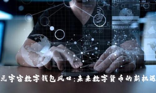 元宇宙數(shù)字錢包風口：未來數(shù)字貨幣的新機遇
