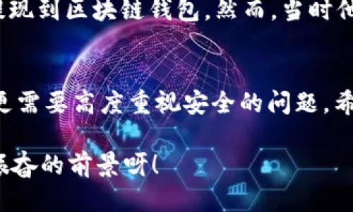   OK提現(xiàn)到區(qū)塊鏈錢包，靠譜嗎？ / 
 guanjianci OKEx, 區(qū)塊鏈錢包, 提現(xiàn)  /guanjianci 

引言：追尋數(shù)字資產(chǎn)的真相
在當(dāng)今的數(shù)字金融世界里，越來越多的人對于區(qū)塊鏈技術(shù)和加密貨幣的關(guān)注與日俱增。尤其是在經(jīng)歷了一系列市場波動(dòng)和監(jiān)管新聞之后，用戶們不禁心生疑慮：OK提現(xiàn)到區(qū)塊鏈錢包是不是真的？這是否意味著資金安全？伴隨著這樣的疑問，許多人開始在相關(guān)論壇尋找答案，也有不少人從朋友那里得到了不同的看法和建議。

什么是OKEx平臺？
OKEx是一家全球領(lǐng)先的數(shù)字資產(chǎn)交易平臺，它為用戶提供多種加密貨幣的交易選擇，并且具備強(qiáng)大的流動(dòng)性。用戶們可以在平臺上進(jìn)行現(xiàn)貨交易、合約交易等多種操作。由于其良好的聲譽(yù)以及多樣的交易產(chǎn)品，OKEx吸引了成千上萬的用戶。在這個(gè)平臺上，用戶可以輕松地進(jìn)行資產(chǎn)的買賣、存儲和提現(xiàn)。

提現(xiàn)到區(qū)塊鏈錢包的過程
提現(xiàn)到區(qū)塊鏈錢包的過程其實(shí)相對簡單，但對于許多初次接觸這一領(lǐng)域的用戶來說，可能還是稍顯復(fù)雜。首先，用戶需要有一個(gè)區(qū)塊鏈錢包，這是進(jìn)行提現(xiàn)的前提條件。然后，用戶在OKEx平臺上完成提現(xiàn)申請，填寫好目標(biāo)錢包地址及提現(xiàn)金額，并確認(rèn)相關(guān)信息無誤，最終提交請求。只需幾分鐘的時(shí)間，您就能將您的資產(chǎn)安全地轉(zhuǎn)移到區(qū)塊鏈錢包中。

提現(xiàn)的安全性分析
在談到提現(xiàn)的安全性時(shí)，我們需要從多個(gè)角度來看待。首先，OKEx作為一家樂于受監(jiān)管的平臺，擁有相應(yīng)的安全措施來保障用戶的資金安全。再者，用戶在進(jìn)行提現(xiàn)時(shí)，一定要仔細(xì)核對目標(biāo)錢包地址，因?yàn)橐坏┹斎脲e(cuò)誤，您的數(shù)字資產(chǎn)可能就此損失，無法找回！

區(qū)塊鏈錢包的優(yōu)勢
選擇一個(gè)好的區(qū)塊鏈錢包同樣重要！理論上，區(qū)塊鏈錢包為用戶提供了一種數(shù)字資產(chǎn)管理的新方式。它使得用戶能夠隨時(shí)隨地掌控自己的資產(chǎn)，并且由于其去中心化的特性，資金更不易受到黑客攻擊。此外，許多區(qū)塊鏈錢包還支持多種加密貨幣的存儲，方便用戶進(jìn)行資產(chǎn)的多元化管理。

常見問題解析
在這里，我們匯總了許多用戶在進(jìn)行OK提現(xiàn)到區(qū)塊鏈錢包時(shí)所遇到的常見問題，幫助大家更好地理解這個(gè)過程：
ul
    listrong我的提現(xiàn)需要多長時(shí)間？/strong一般情況下，提現(xiàn)請求提交后會(huì)在幾分鐘內(nèi)處理成功，但請留意區(qū)塊鏈網(wǎng)絡(luò)的擁堵情況。/li
    listrong我可以提現(xiàn)到任何錢包嗎？/strong是的，只要該錢包支持您所提現(xiàn)的加密貨幣，但要確保您輸入的地址是正確的!/li
    listrong我的資金安全嗎？/strong只要您操作得當(dāng)，選擇正規(guī)的交易平臺和受到認(rèn)可的錢包，您的資金就會(huì)非常安全。/li
/ul

情感的連接：用戶故事
與金融交易相關(guān)的情感故事無盡，眾多用戶都有過驚心動(dòng)魄的經(jīng)歷。有一位來自北京的用戶張先生，記得在一次市場的高峰期，他一鼓作氣地將自己的資產(chǎn)從OKEx提現(xiàn)到區(qū)塊鏈錢包。然而，當(dāng)時(shí)他因過于緊張，竟然將錢包地址輸入錯(cuò)誤，整整損失了一個(gè)多月的工資！多么痛苦的教訓(xùn)呀，至今想起依然心有余悸！這件事情使他更加深刻地意識到提現(xiàn)操作的風(fēng)險(xiǎn)。

總結(jié)與展望
綜上所述，OK提現(xiàn)到區(qū)塊鏈錢包的過程并不是一件復(fù)雜的事情，但這其中的安全隱患值得我們每一個(gè)人關(guān)注。隨著數(shù)字資產(chǎn)的飛速發(fā)展，用戶們在享受便利的同時(shí)，更需要高度重視安全的問題。希望通過這篇文章，能讓每位讀者對OK平臺的提現(xiàn)流程有更深入的理解，從而在這個(gè)快速發(fā)展的市場中游刃有余。

總的來說，數(shù)字資產(chǎn)的提現(xiàn)和管理是一個(gè)令人期待但又充滿挑戰(zhàn)的領(lǐng)域。只要我們謹(jǐn)慎行事、不斷學(xué)習(xí)，相信可以更好地把握住這一瞬息萬變的市場機(jī)會(huì)！多么令人振奮的前景呀！
