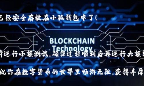 如何將數(shù)字貨幣轉(zhuǎn)入小狐錢包？

如果你想將數(shù)字貨幣存放到小狐錢包里，這里將為你詳細介紹整個操作過程。小狐錢包以其用戶友好和安全性高而受到許多投資者的青睞。下面將分步驟為你分析如何將幣轉(zhuǎn)入小狐錢包，確保你順利進行，并在過程中盡量不出現(xiàn)任何問題。

第一步：下載并安裝小狐錢包

首先，你需要確保已經(jīng)在你的手機或電腦上下載并安裝了小狐錢包。你可以在官方網(wǎng)站或者應(yīng)用商店中搜索“小狐錢包”，選擇官方應(yīng)用進行下載。安裝過程非常簡單，只需要按照提示一步步操作即可。

第二步：注冊并創(chuàng)建錢包

下載完成后，打開小狐錢包應(yīng)用。你需要創(chuàng)建一個新錢包，遵循應(yīng)用里的提示，輸入必要的信息。創(chuàng)建錢包的過程中，你會被要求設(shè)置密碼，這個密碼很重要，一定要妥善保管！多么令人振奮！你即將在這里開啟你的數(shù)字資產(chǎn)之旅！

第三步：備份錢包助記詞

當你的錢包創(chuàng)建成功后，小狐錢包會生成一組助記詞。這組詞是你錢包的唯一識別碼，丟失或泄露可能會導(dǎo)致你的資金受到威脅！一定要將助記詞備份到安全的地方，不要與他人分享，確保你的財富安全。此時，不妨找個紙筆，認真寫下這些助記詞。

第四步：獲取小狐錢包地址

在小狐錢包的界面中，你會看到你的錢包地址，這個地址是你轉(zhuǎn)幣的關(guān)鍵。在轉(zhuǎn)入任何數(shù)字貨幣之前，要確保你選擇的幣種與小狐錢包支持的幣種相匹配（例如，Ethereum、Bitcoin等）。你可以在“資產(chǎn)”頁面中找到這個錢包地址，點擊“復(fù)制”或“分享”功能，將地址復(fù)制到剪貼板。

第五步：從交易所提幣

現(xiàn)在，你需要打開你存放數(shù)字貨幣的交易所（如幣安、火幣等），并登錄你的賬戶。找到你希望轉(zhuǎn)出的錢包，點擊“提現(xiàn)”或“提幣”功能。在零錢包中粘貼你剛才從小狐錢包中復(fù)制的錢包地址。

在提幣頁面中，輸入你要轉(zhuǎn)出的金額，并確認所有信息無誤后，提交提幣申請。此時，交易所可能會請求你進行二次驗證（例如，通過手機驗證碼或郵箱確認），請按要求完成。等待幾分鐘后，種種繁復(fù)的操作終于到此為止！多么令人期待啊，看看你的幣是否到賬！

第六步：確認到賬

回來小狐錢包，刷新資產(chǎn)頁面，查看是否已經(jīng)到賬。如果一切順利，你就能看到轉(zhuǎn)入的數(shù)字貨幣了。太棒了！你的資產(chǎn)已經(jīng)安全存放在小狐錢包中了！

最后的提示

無論你是數(shù)字貨幣的新手還是老手，在轉(zhuǎn)幣過程中一定要小心翼翼，確保各個環(huán)節(jié)的信息準確無誤。建議你在轉(zhuǎn)賬前進行小額測試，確保過程順利后再進行大額轉(zhuǎn)賬。安全永遠是第一位的！

在小狐錢包的使用過程中，如果你有任何疑問，可以隨時查看官方幫助文檔，或者加入相關(guān)的社區(qū)獲取幫助和建議。祝你在數(shù)字貨幣的世界里暢游無阻，獲得豐厚的回報！多么令人振奮的時代啊，數(shù)字資產(chǎn)正在重新塑造我們的財富觀念！