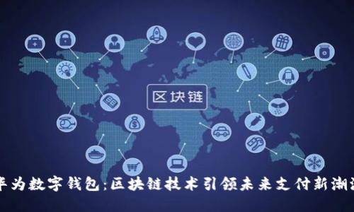 華為數(shù)字錢包：區(qū)塊鏈技術(shù)引領未來支付新潮流