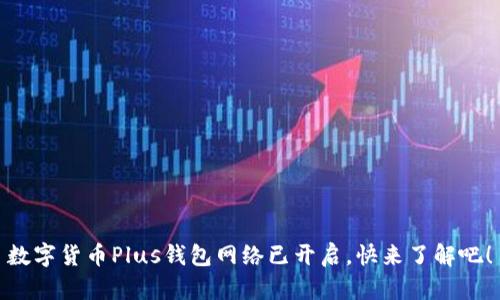 數(shù)字貨幣Plus錢包網(wǎng)絡(luò)已開(kāi)啟，快來(lái)了解吧！