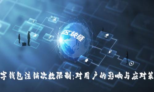 數(shù)字錢包注銷次數(shù)限制：對用戶的影響與應對策略
