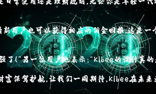   安全便捷的Kibee數(shù)字錢包——掌控你的財(cái)富新方式 / 
 guanjianci 數(shù)字錢包, Kibee, 加密貨幣 /guanjianci 

引言：數(shù)字錢包的崛起
在當(dāng)今這個(gè)數(shù)字化日益深入生活的時(shí)代，傳統(tǒng)的現(xiàn)金支付正在被新興的數(shù)字錢包逐漸取代。人們追求便捷、安全和高效的支付方式，數(shù)字錢包應(yīng)運(yùn)而生。這其中，Kibee數(shù)字錢包，以其獨(dú)特的功能和用戶友好的設(shè)計(jì)，成為眾多選擇中的一顆璀璨明珠。

Kibee數(shù)字錢包的設(shè)計(jì)理念
Kibee數(shù)字錢包的設(shè)計(jì)理念是“安全、便捷、新潮”。它不僅僅是一個(gè)簡(jiǎn)單的支付工具，更是一個(gè)智能化的財(cái)富管理平臺(tái)。每一個(gè)細(xì)節(jié)都經(jīng)過精心打磨，使得用戶在使用中不僅感受到便捷，還能體驗(yàn)到高科技帶來的樂趣！

安全性：你的財(cái)富守護(hù)者
在使用數(shù)字錢包時(shí)，安全性無疑是用戶最關(guān)心的問題。Kibee數(shù)字錢包采用了最新的加密技術(shù)，保證用戶的資金安全。多重身份驗(yàn)證、實(shí)時(shí)風(fēng)控、交易監(jiān)測(cè)等功能為用戶提供了全方位的保護(hù)。想象一下，當(dāng)你進(jìn)行一次大額支付時(shí)，那種對(duì)安全無憂的信心，多么令人振奮！

便捷性：支付只需一指之間
使用Kibee數(shù)字錢包進(jìn)行支付，你只需簡(jiǎn)單幾步即可完成。無論是線下消費(fèi)，還是網(wǎng)絡(luò)購(gòu)物，掃描二維碼或輕觸手機(jī)屏幕，支付瞬間完成，帶來的是前所未有的流暢體驗(yàn)。并且，Kibee支持多種資產(chǎn)形式：法幣、加密貨幣等，滿足你多樣化的需求！

多功能性：與生活緊密相連的助手
Kibee數(shù)字錢包不僅僅限于支付，其多功能性讓它成為你生活中的得力助手。用戶可以通過Kibee進(jìn)行投資、理財(cái)、轉(zhuǎn)賬，甚至可以利用它來記錄自己的消費(fèi)習(xí)慣和財(cái)務(wù)狀況。想象一下，通過智能化的數(shù)據(jù)分析，你可以輕松掌握自己的消費(fèi)動(dòng)態(tài)，制定更有效的理財(cái)計(jì)劃，精彩的生活就在你的掌控之中！

用戶體驗(yàn)：直觀與友好的界面
無論你是數(shù)字錢包的新手還是老手，Kibee的用戶界面均友好、直觀。每個(gè)功能模塊都經(jīng)過合理布局，使你可以快速找到所需功能。與此同時(shí)，Kibee定期推出更新，根據(jù)用戶的反饋不斷體驗(yàn)，讓每一位用戶都能享受到最流暢、最愉快的使用感受！

與社區(qū)的連接：讓你不再孤單
Kibee不僅注重用戶個(gè)人體驗(yàn)，更注重社區(qū)的建設(shè)。在Kibee的平臺(tái)上，用戶可以與其他用戶交流、分享使用經(jīng)驗(yàn)、共同投資。此外，Kibee還會(huì)定期舉行線下活動(dòng)，將用戶聚集在一起，形成良好的社群氛圍。想象一下，你可以與志同道合的朋友一起探討最新的財(cái)經(jīng)趨勢(shì)，分享投資秘籍，這種親密無間的溝通有多么珍貴??！

數(shù)字時(shí)代的責(zé)任與使命
作為一個(gè)數(shù)字錢包的提供者，Kibee不僅追求商業(yè)利益，更注重社會(huì)責(zé)任。Kibee致力于推動(dòng)金融科技的普及，讓更多的人享受到數(shù)字化帶來的便利。通過提供教育資源、財(cái)經(jīng)知識(shí)培訓(xùn)，Kibee希望能夠提升用戶的金融素養(yǎng)，讓每個(gè)人都能精明消費(fèi)，明智投資，讓財(cái)富增值成為可能！

結(jié)語：未來的完美搭檔
Kibee數(shù)字錢包將會(huì)是你在數(shù)字時(shí)代的最佳伴侶。它以安全為本，以用戶體驗(yàn)為核心，幫助你輕松管理財(cái)富，享受生活的每一刻。無論你是日常使用還是理財(cái)規(guī)劃，無論你是年輕一代還是成熟用戶，Kibee都將為你提供最優(yōu)質(zhì)的服務(wù)，帶給你便捷與安心！讓我們一起擁抱Kibee，迎接數(shù)字金融的未來吧！

獨(dú)特的推廣與優(yōu)惠活動(dòng)
為了讓更多的用戶體驗(yàn)到Kibee的便捷，Kibee近期推出了一系列的推廣和優(yōu)惠活動(dòng)！新用戶注冊(cè)即可享受一定金額的獎(jiǎng)勵(lì)，老用戶邀請(qǐng)新用戶也可以獲得相應(yīng)的傭金回報(bào)。這是一個(gè)互惠互利的機(jī)會(huì)，讓你在使用Kibee的同時(shí)，還能享受到實(shí)實(shí)在在的優(yōu)惠，何樂而不為呢？

請(qǐng)看實(shí)際用戶反饋！
很多用戶在使用Kibee后都表達(dá)了對(duì)這款數(shù)字錢包的贊賞。不少用戶留言稱：“Kibee真的改變了我的消費(fèi)習(xí)慣，讓我對(duì)生活的掌控感更強(qiáng)了！”另一位用戶也表示：“Kibee的設(shè)計(jì)真的是太贊了，簡(jiǎn)單易懂，輕松上手！”這些真實(shí)的用戶反饋，讓我們看到了Kibee成功的關(guān)鍵在于對(duì)用戶需求的深入理解與關(guān)注！

總之，Kibee數(shù)字錢包不僅是一個(gè)簡(jiǎn)單的金融工具，更是你生活中不可或缺的一部分。它將繼續(xù)創(chuàng)新，推動(dòng)數(shù)字化潮流，為每一位用戶的財(cái)富保駕護(hù)航。讓我們一同期待，Kibee在未來為我們帶來更多驚喜與便利！