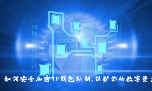: 如何安全加密TP錢包私鑰，保護你的數(shù)字資產(chǎn)