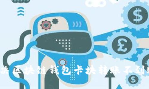 如何解決區(qū)塊鏈錢包卡塊轉(zhuǎn)賬不到賬問題？