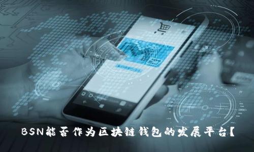 BSN能否作為區(qū)塊鏈錢包的發(fā)展平臺？