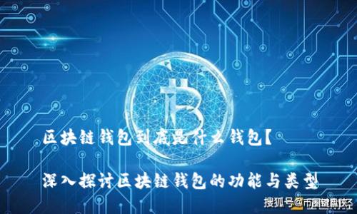 區(qū)塊鏈錢包到底是什么錢包？

深入探討區(qū)塊鏈錢包的功能與類型