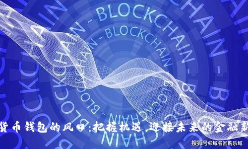 數(shù)字貨幣錢包的風(fēng)口：把握機(jī)遇，迎接未來的金融新時代