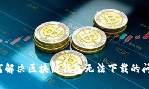 如何解決區(qū)塊鏈錢包無法下載的問題？