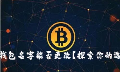數(shù)字貨幣錢(qián)包名字能否更改？探索你的選擇與限制