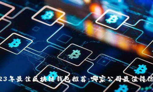 2023年最佳區(qū)塊鏈錢(qián)包推薦：哪家公司最值得信賴？